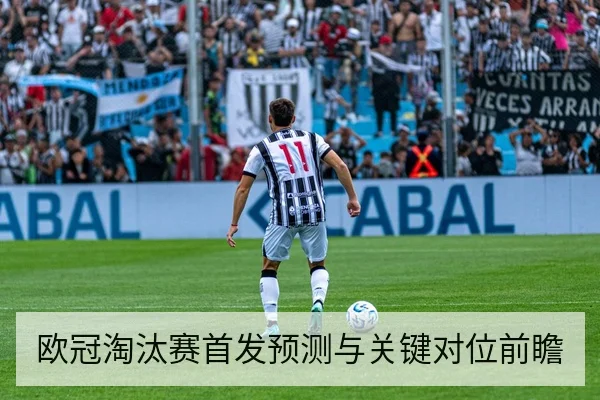 欧冠淘汰赛首发预测与关键对位前瞻